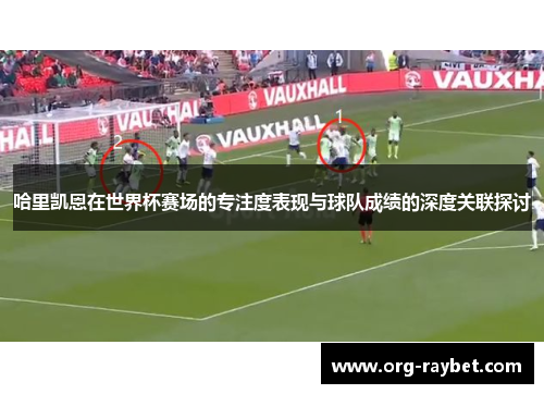 哈里凯恩在世界杯赛场的专注度表现与球队成绩的深度关联探讨