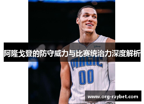 阿隆戈登的防守威力与比赛统治力深度解析