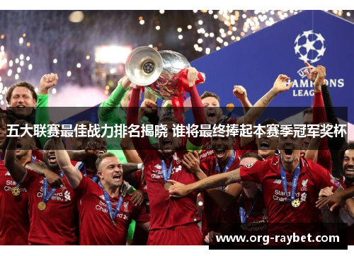 五大联赛最佳战力排名揭晓 谁将最终捧起本赛季冠军奖杯