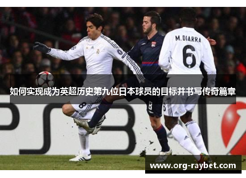 如何实现成为英超历史第九位日本球员的目标并书写传奇篇章