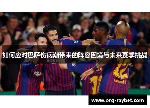 如何应对巴萨伤病潮带来的阵容困境与未来赛季挑战
