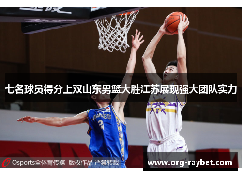 七名球员得分上双山东男篮大胜江苏展现强大团队实力