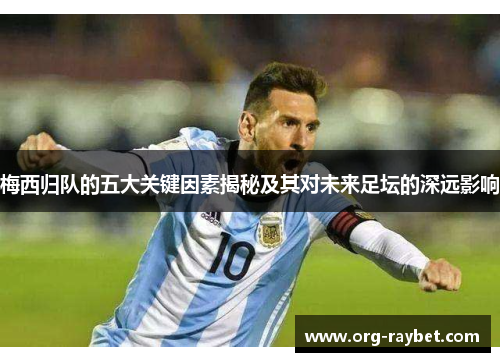 梅西归队的五大关键因素揭秘及其对未来足坛的深远影响