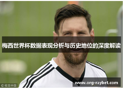 梅西世界杯数据表现分析与历史地位的深度解读