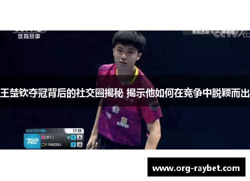 王楚钦夺冠背后的社交圈揭秘 揭示他如何在竞争中脱颖而出