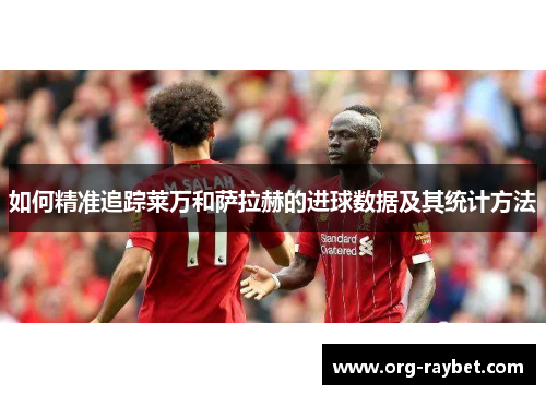 如何精准追踪莱万和萨拉赫的进球数据及其统计方法