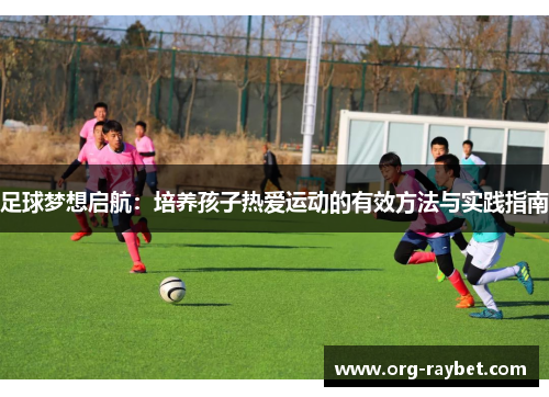 足球梦想启航：培养孩子热爱运动的有效方法与实践指南