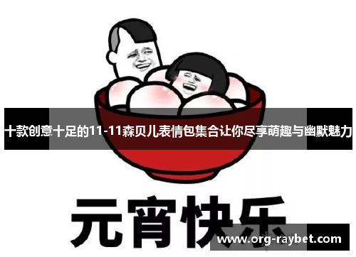 十款创意十足的11-11森贝儿表情包集合让你尽享萌趣与幽默魅力