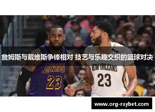 詹姆斯与戴维斯争锋相对 技艺与乐趣交织的篮球对决