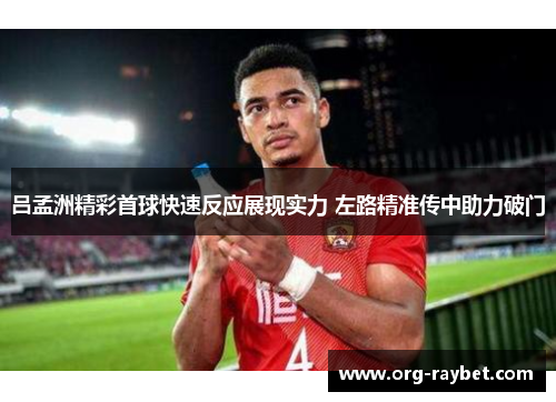 吕孟洲精彩首球快速反应展现实力 左路精准传中助力破门