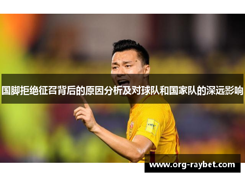 国脚拒绝征召背后的原因分析及对球队和国家队的深远影响