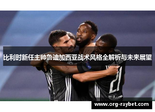 比利时新任主帅鲁迪加西亚战术风格全解析与未来展望