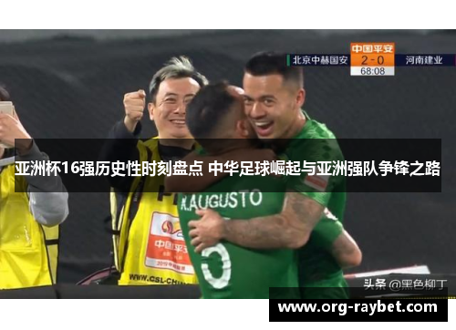 亚洲杯16强历史性时刻盘点 中华足球崛起与亚洲强队争锋之路