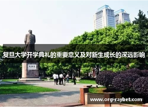 复旦大学开学典礼的重要意义及对新生成长的深远影响