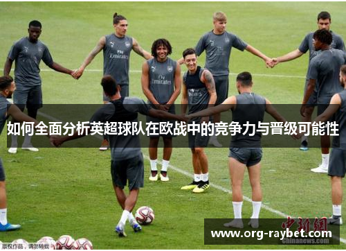 如何全面分析英超球队在欧战中的竞争力与晋级可能性