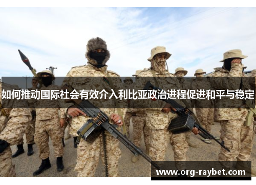 如何推动国际社会有效介入利比亚政治进程促进和平与稳定