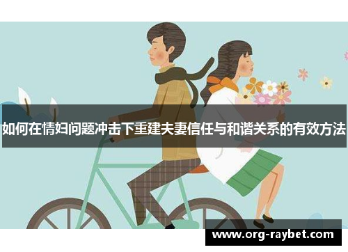 如何在情妇问题冲击下重建夫妻信任与和谐关系的有效方法