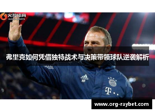 弗里克如何凭借独特战术与决策带领球队逆袭解析