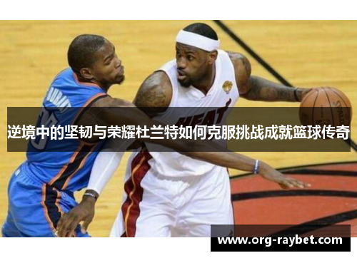 逆境中的坚韧与荣耀杜兰特如何克服挑战成就篮球传奇