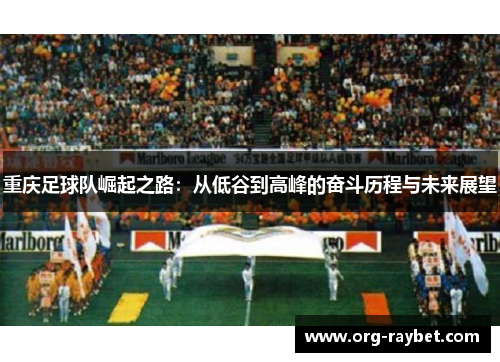 重庆足球队崛起之路：从低谷到高峰的奋斗历程与未来展望