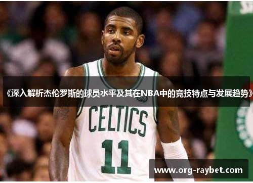 《深入解析杰伦罗斯的球员水平及其在NBA中的竞技特点与发展趋势》