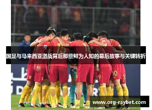 国足与马来西亚激战背后那些鲜为人知的幕后故事与关键转折