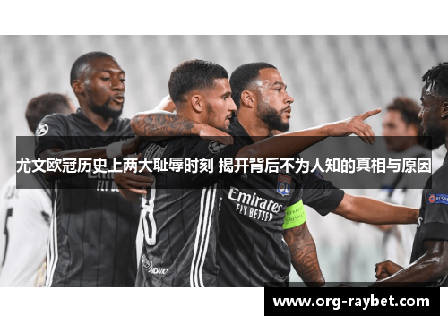 尤文欧冠历史上两大耻辱时刻 揭开背后不为人知的真相与原因