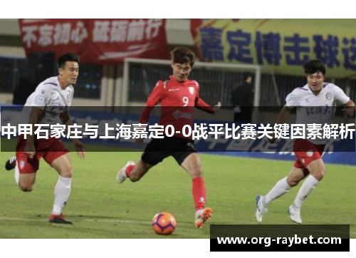 中甲石家庄与上海嘉定0-0战平比赛关键因素解析